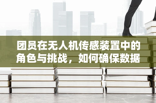 团员在无人机传感装置中的角色与挑战，如何确保数据传输的稳定性？