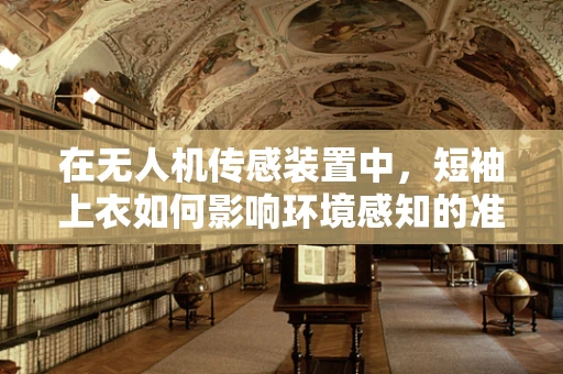 在无人机传感装置中，短袖上衣如何影响环境感知的准确性？