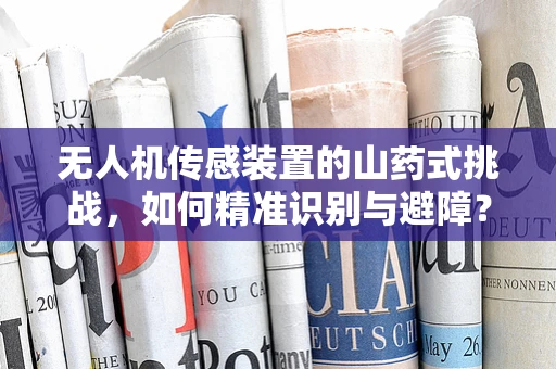 无人机传感装置的山药式挑战，如何精准识别与避障？