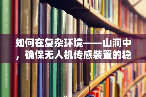 如何在复杂环境——山洞中，确保无人机传感装置的稳定与高效？