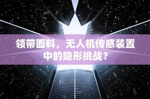 领带面料，无人机传感装置中的隐形挑战？