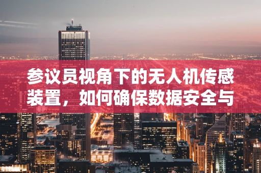 参议员视角下的无人机传感装置，如何确保数据安全与隐私保护？