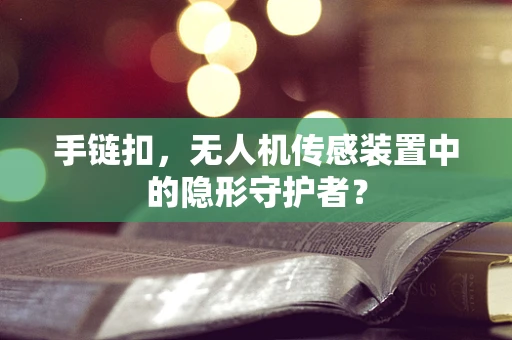 手链扣，无人机传感装置中的隐形守护者？