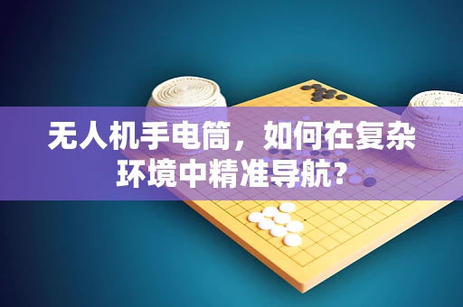 无人机手电筒，如何在复杂环境中精准导航？