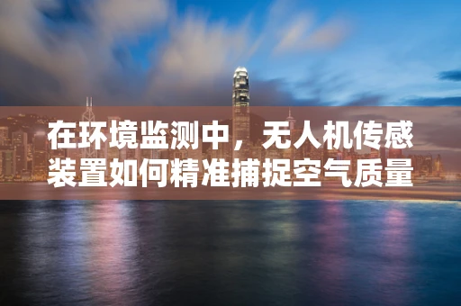 在环境监测中，无人机传感装置如何精准捕捉空气质量变化？