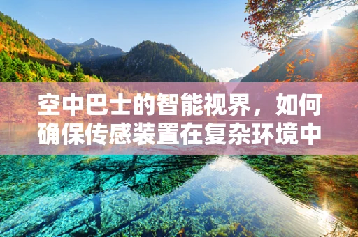 空中巴士的智能视界，如何确保传感装置在复杂环境中的精准定位？