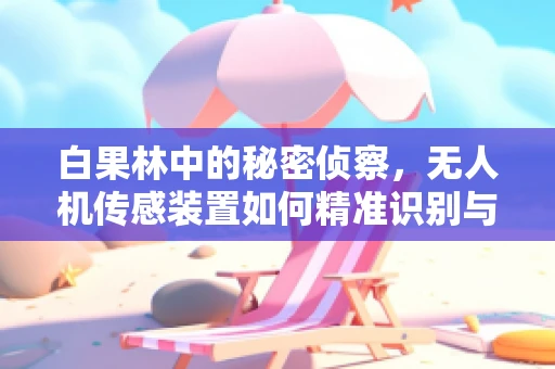 白果林中的秘密侦察，无人机传感装置如何精准识别与计数？