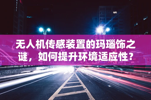 无人机传感装置的玛瑙饰之谜，如何提升环境适应性？