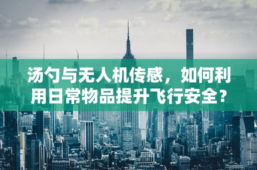 汤勺与无人机传感，如何利用日常物品提升飞行安全？