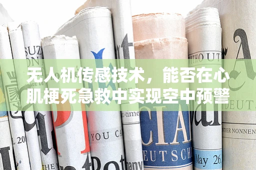 无人机传感技术，能否在心肌梗死急救中实现空中预警？