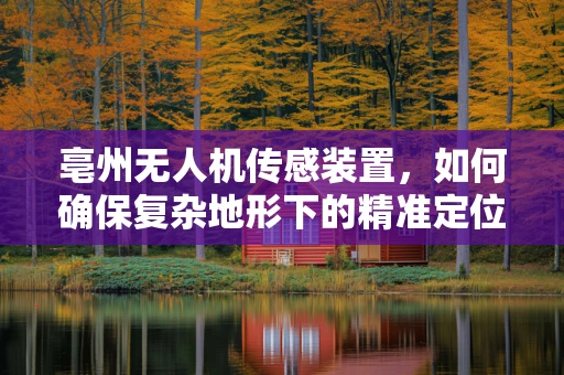 亳州无人机传感装置，如何确保复杂地形下的精准定位？