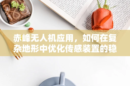 赤峰无人机应用，如何在复杂地形中优化传感装置的稳定性和准确性？