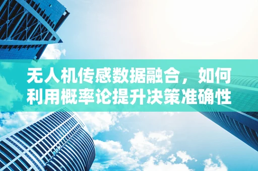 无人机传感数据融合，如何利用概率论提升决策准确性？