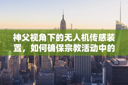 神父视角下的无人机传感装置，如何确保宗教活动中的安全与隐私？
