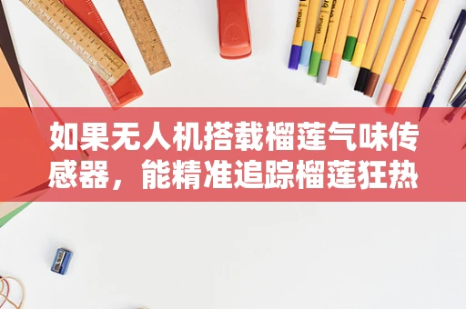 如果无人机搭载榴莲气味传感器，能精准追踪榴莲狂热爱好者吗？