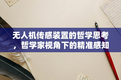 无人机传感装置的哲学思考，哲学家视角下的精准感知与伦理边界