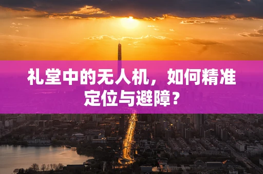 礼堂中的无人机，如何精准定位与避障？