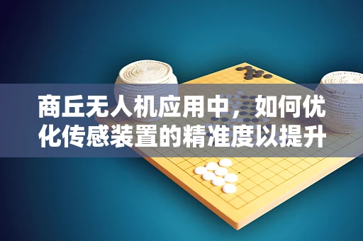 商丘无人机应用中，如何优化传感装置的精准度以提升城市管理效率？