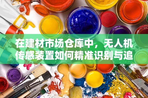 在建材市场仓库中，无人机传感装置如何精准识别与追踪货物？