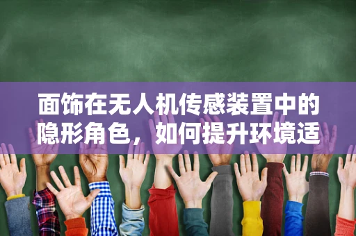 面饰在无人机传感装置中的隐形角色，如何提升环境适应性？