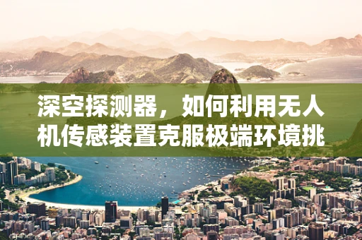深空探测器，如何利用无人机传感装置克服极端环境挑战？