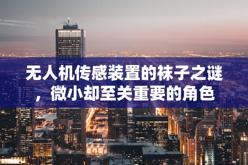 无人机传感装置的袜子之谜，微小却至关重要的角色