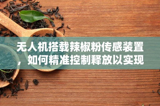 无人机搭载辣椒粉传感装置，如何精准控制释放以实现安全防护？