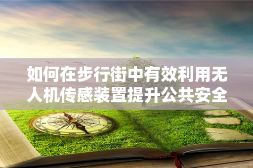 如何在步行街中有效利用无人机传感装置提升公共安全？
