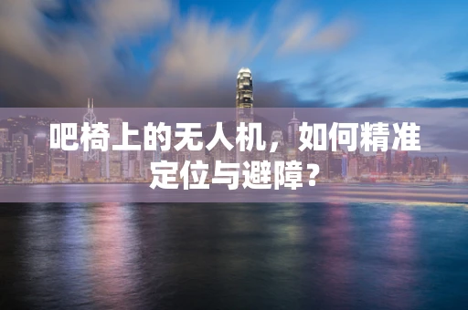 吧椅上的无人机，如何精准定位与避障？