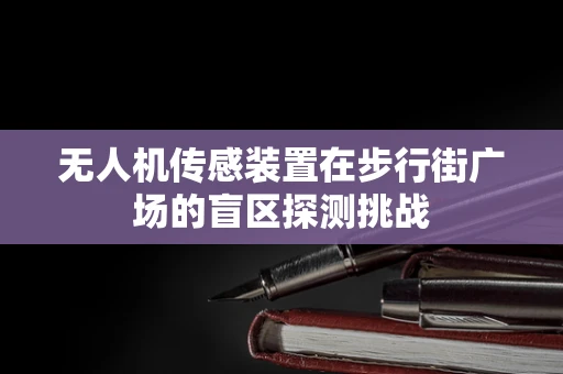 无人机传感装置在步行街广场的盲区探测挑战