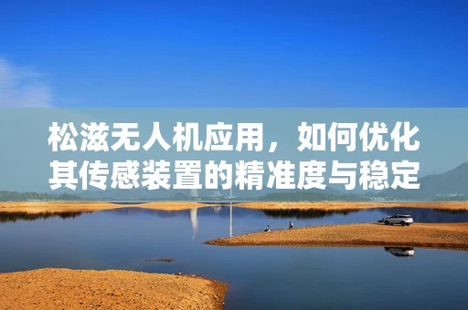 松滋无人机应用，如何优化其传感装置的精准度与稳定性？