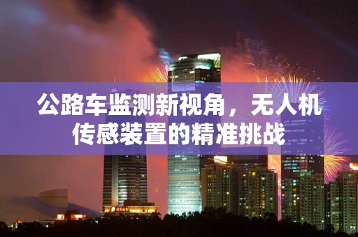 公路车监测新视角，无人机传感装置的精准挑战