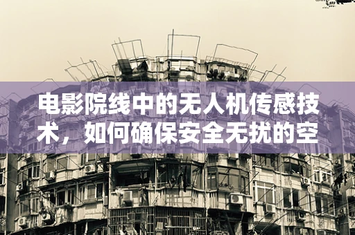 电影院线中的无人机传感技术，如何确保安全无扰的空中监视？