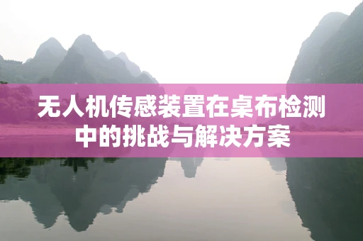 无人机传感装置在桌布检测中的挑战与解决方案