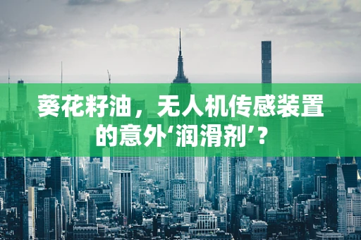 葵花籽油，无人机传感装置的意外‘润滑剂’？