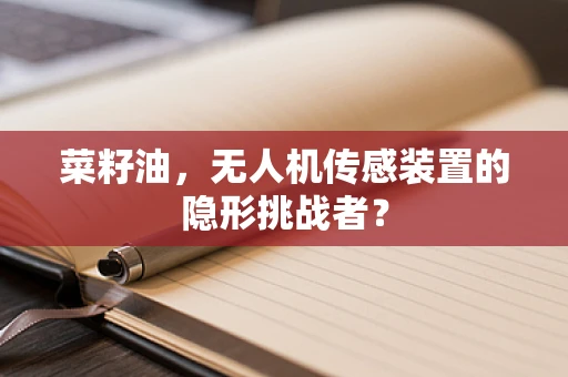 菜籽油，无人机传感装置的隐形挑战者？