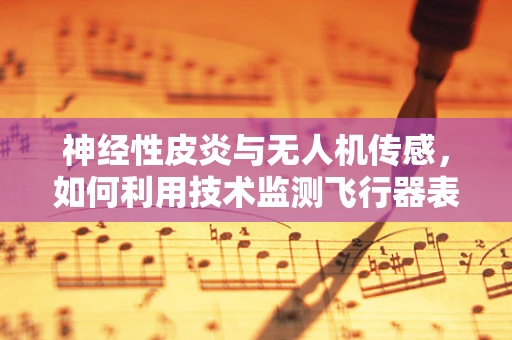 神经性皮炎与无人机传感，如何利用技术监测飞行器表面健康状况？
