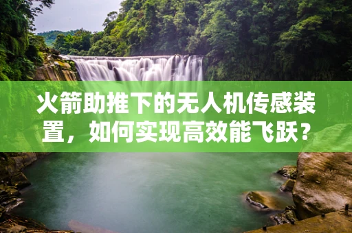 火箭助推下的无人机传感装置，如何实现高效能飞跃？