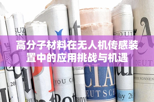 高分子材料在无人机传感装置中的应用挑战与机遇