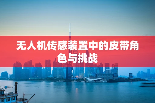 无人机传感装置中的皮带角色与挑战