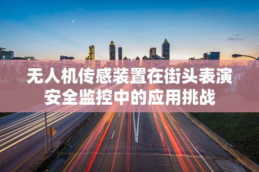 无人机传感装置在街头表演安全监控中的应用挑战