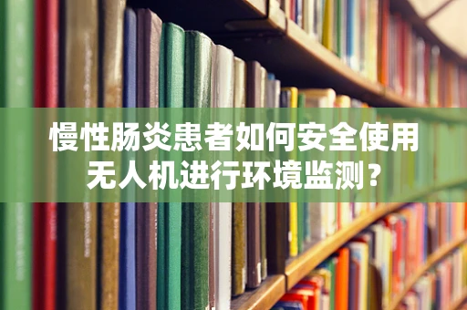 慢性肠炎患者如何安全使用无人机进行环境监测？