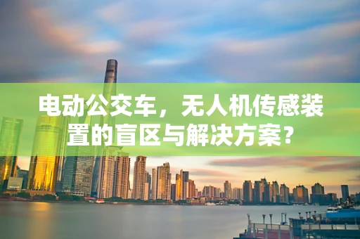电动公交车，无人机传感装置的盲区与解决方案？