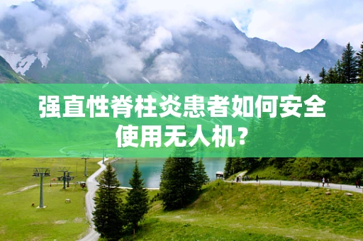 强直性脊柱炎患者如何安全使用无人机？