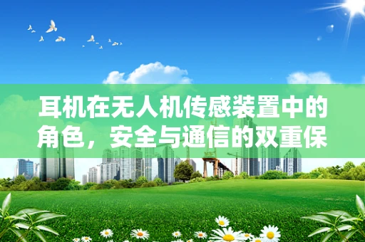 耳机在无人机传感装置中的角色，安全与通信的双重保障？