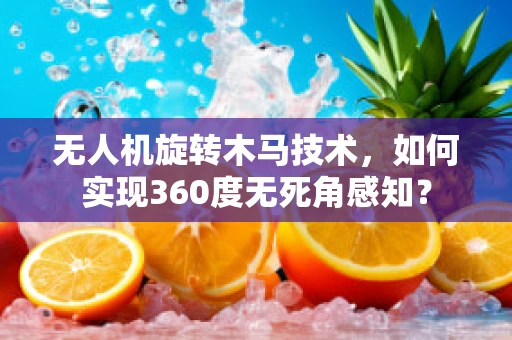 无人机旋转木马技术，如何实现360度无死角感知？