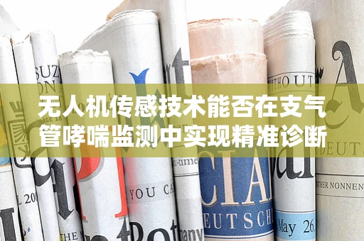 无人机传感技术能否在支气管哮喘监测中实现精准诊断？