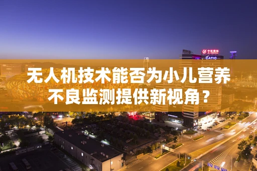 无人机技术能否为小儿营养不良监测提供新视角？