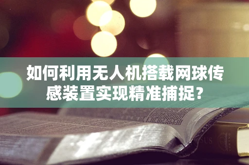 如何利用无人机搭载网球传感装置实现精准捕捉？