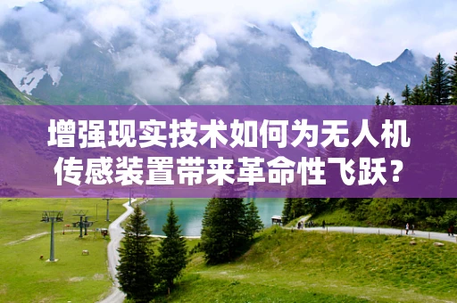 增强现实技术如何为无人机传感装置带来革命性飞跃？